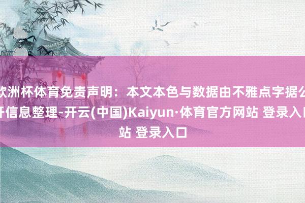 欧洲杯体育免责声明：本文本色与数据由不雅点字据公开信息整理-开云(中国)Kaiyun·体育官方网站 登录入口
