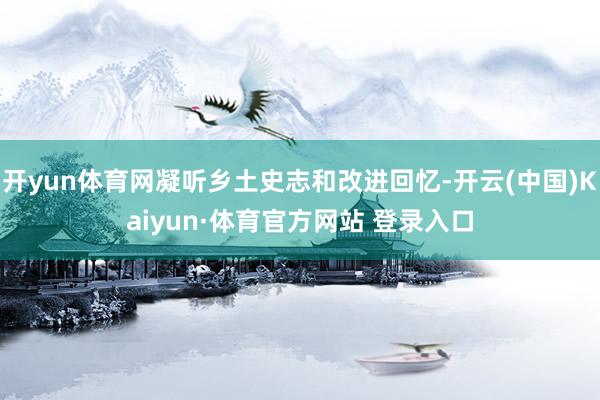 开yun体育网凝听乡土史志和改进回忆-开云(中国)Kaiyun·体育官方网站 登录入口