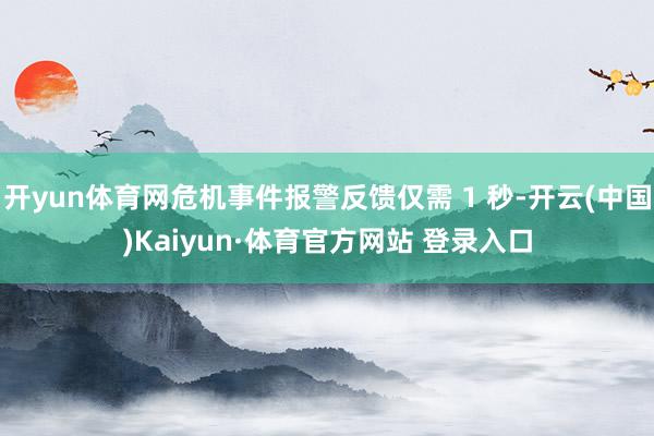 开yun体育网危机事件报警反馈仅需 1 秒-开云(中国)Kaiyun·体育官方网站 登录入口
