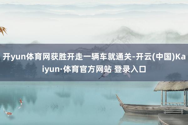 开yun体育网获胜开走一辆车就通关-开云(中国)Kaiyun·体育官方网站 登录入口