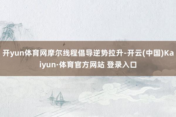 开yun体育网摩尔线程倡导逆势拉升-开云(中国)Kaiyun·体育官方网站 登录入口