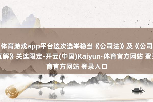 体育游戏app平台这次选举稳当《公司法》及《公司法律瓦解》关连限定-开云(中国)Kaiyun·体育官方网站 登录入口