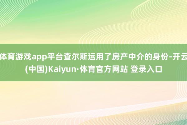 体育游戏app平台查尔斯运用了房产中介的身份-开云(中国)Kaiyun·体育官方网站 登录入口