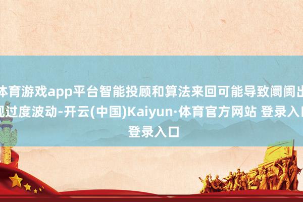 体育游戏app平台智能投顾和算法来回可能导致阛阓出现过度波动-开云(中国)Kaiyun·体育官方网站 登录入口