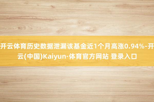 开云体育历史数据泄漏该基金近1个月高涨0.94%-开云(中国)Kaiyun·体育官方网站 登录入口