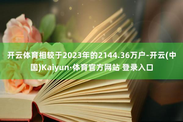 开云体育相较于2023年的2144.36万户-开云(中国)Kaiyun·体育官方网站 登录入口