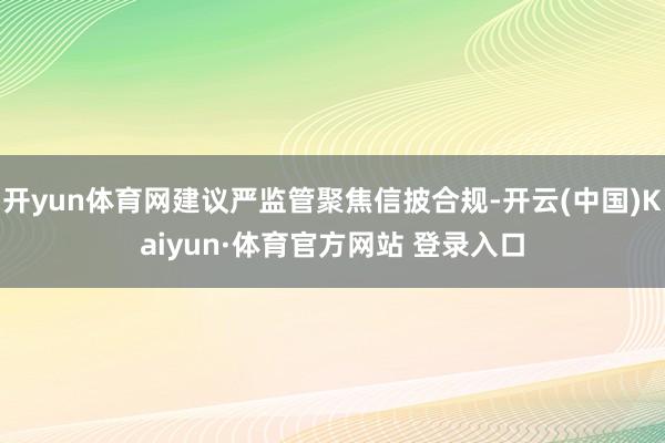 开yun体育网建议严监管聚焦信披合规-开云(中国)Kaiyun·体育官方网站 登录入口