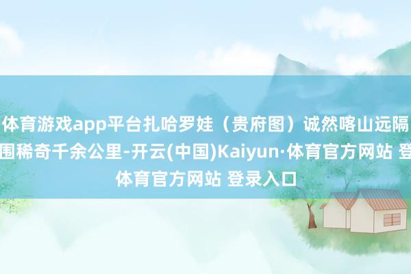 体育游戏app平台扎哈罗娃（贵府图）诚然喀山远隔俄乌范围稀奇千余公里-开云(中国)Kaiyun·体育官方网站 登录入口