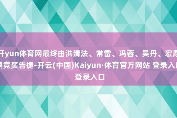 开yun体育网最终由洪清法、常雷、冯蓉、吴丹、宏愿鹏竞买告捷-开云(中国)Kaiyun·体育官方网站 登录入口