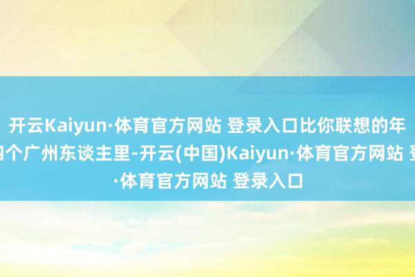 开云Kaiyun·体育官方网站 登录入口比你联想的年青 每四个广州东谈主里-开云(中国)Kaiyun·体育官方网站 登录入口