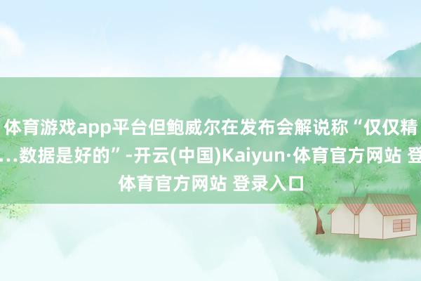 体育游戏app平台但鲍威尔在发布会解说称“仅仅精简语句…数据是好的”-开云(中国)Kaiyun·体育官方网站 登录入口