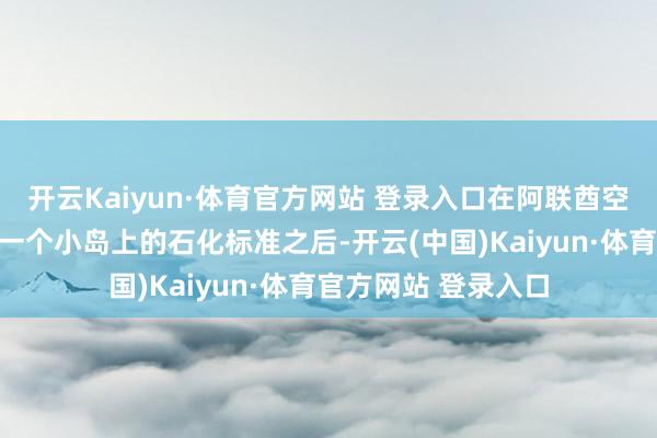 开云Kaiyun·体育官方网站 登录入口在阿联酋空军突击了伊朗南部一个小岛上的石化标准之后-开云(中国)Kaiyun·体育官方网站 登录入口