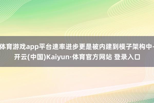 体育游戏app平台速率进步更是被内建到模子架构中-开云(中国)Kaiyun·体育官方网站 登录入口