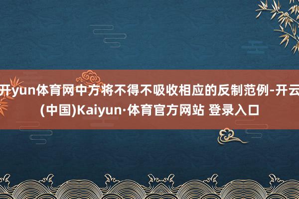 开yun体育网中方将不得不吸收相应的反制范例-开云(中国)Kaiyun·体育官方网站 登录入口