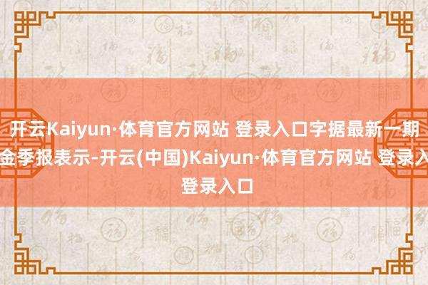 开云Kaiyun·体育官方网站 登录入口字据最新一期基金季报表示-开云(中国)Kaiyun·体育官方网站 登录入口