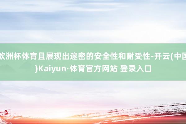 欧洲杯体育且展现出邃密的安全性和耐受性-开云(中国)Kaiyun·体育官方网站 登录入口