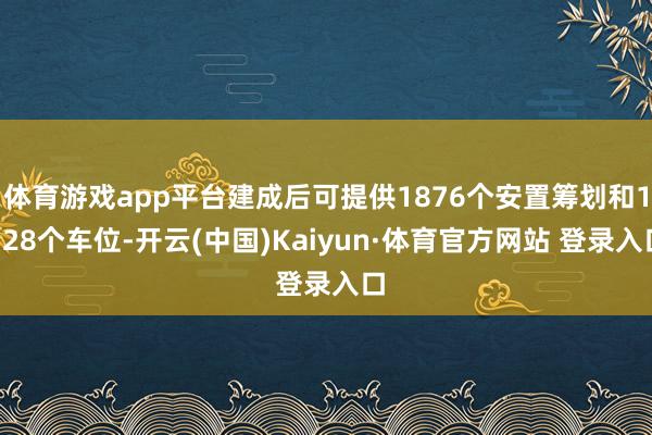 体育游戏app平台建成后可提供1876个安置筹划和1328个车位-开云(中国)Kaiyun·体育官方网站 登录入口