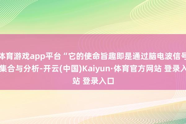 体育游戏app平台“它的使命旨趣即是通过脑电波信号的集合与分析-开云(中国)Kaiyun·体育官方网站 登录入口