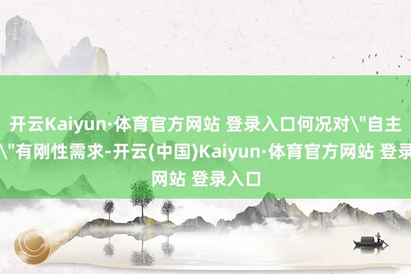 开云Kaiyun·体育官方网站 登录入口何况对