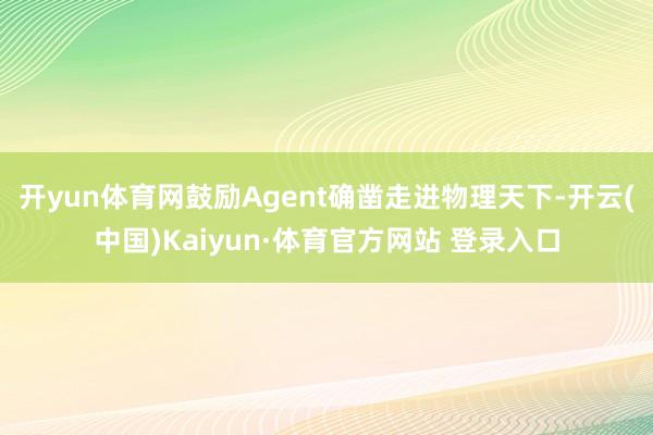 开yun体育网鼓励Agent确凿走进物理天下-开云(中国)Kaiyun·体育官方网站 登录入口