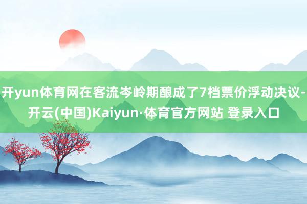 开yun体育网在客流岑岭期酿成了7档票价浮动决议-开云(中国)Kaiyun·体育官方网站 登录入口