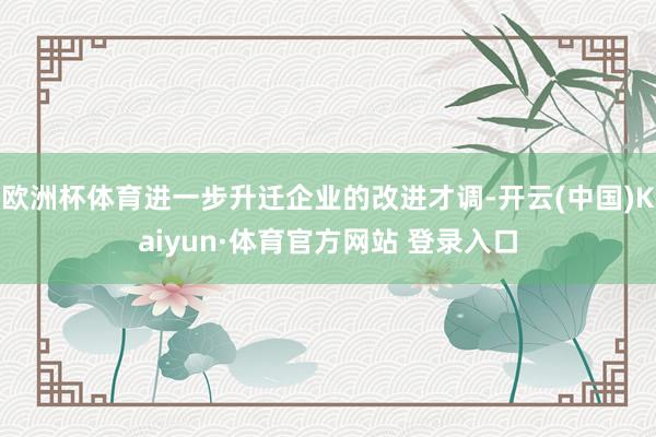 欧洲杯体育进一步升迁企业的改进才调-开云(中国)Kaiyun·体育官方网站 登录入口