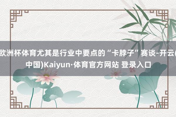 欧洲杯体育尤其是行业中要点的“卡脖子”赛谈-开云(中国)Kaiyun·体育官方网站 登录入口