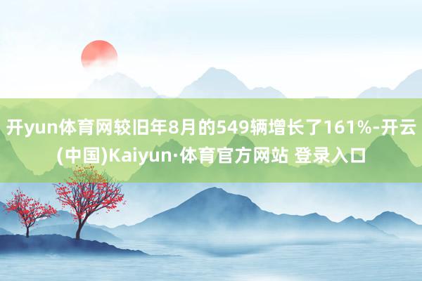 开yun体育网较旧年8月的549辆增长了161%-开云(中国)Kaiyun·体育官方网站 登录入口