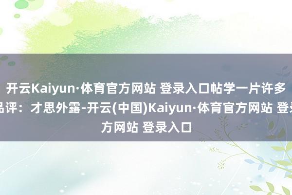开云Kaiyun·体育官方网站 登录入口帖学一片许多书家品评：才思外露-开云(中国)Kaiyun·体育官方网站 登录入口