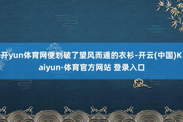 开yun体育网便划破了望风而遁的衣衫-开云(中国)Kaiyun·体育官方网站 登录入口