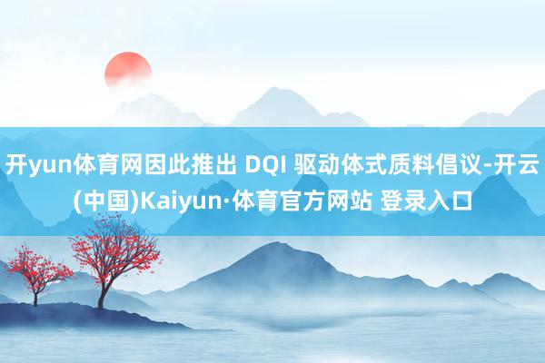 开yun体育网因此推出 DQI 驱动体式质料倡议-开云(中国)Kaiyun·体育官方网站 登录入口