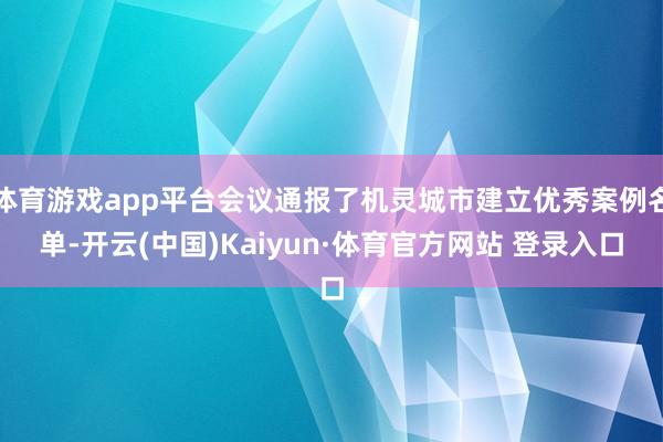 体育游戏app平台会议通报了机灵城市建立优秀案例名单-开云(中国)Kaiyun·体育官方网站 登录入口