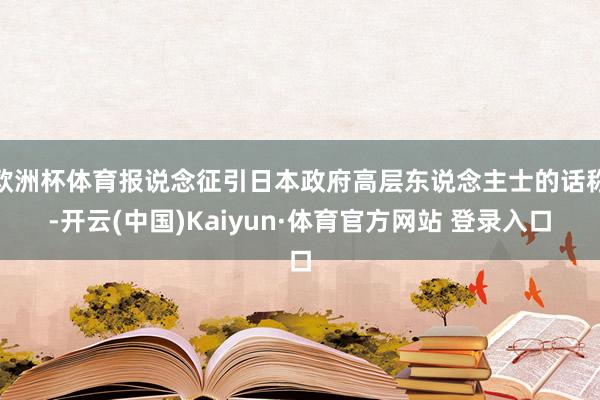 欧洲杯体育报说念征引日本政府高层东说念主士的话称-开云(中国)Kaiyun·体育官方网站 登录入口
