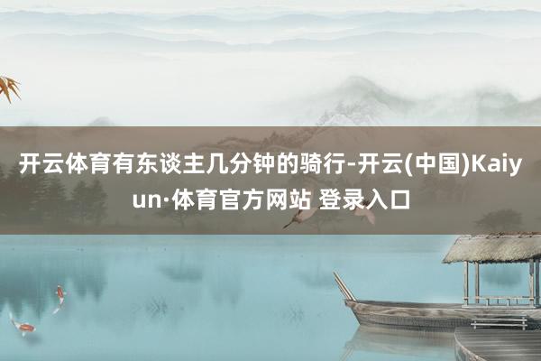 开云体育有东谈主几分钟的骑行-开云(中国)Kaiyun·体育官方网站 登录入口